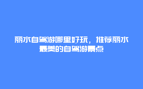 丽水自驾游哪里好玩，推荐丽水最美的自驾游景点