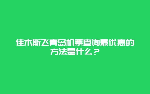 佳木斯飞青岛机票查询最优惠的方法是什么？