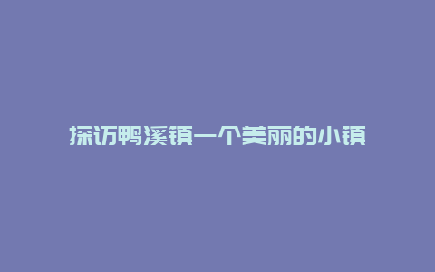 探访鸭溪镇一个美丽的小镇