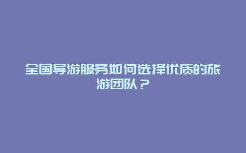 全国导游服务如何选择优质的旅游团队？