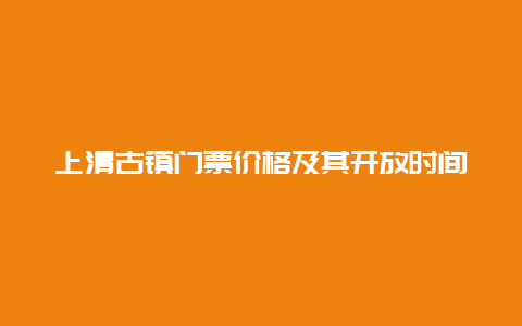 上清古镇门票价格及其开放时间