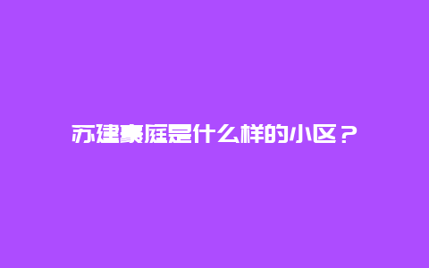 苏建豪庭是什么样的小区？