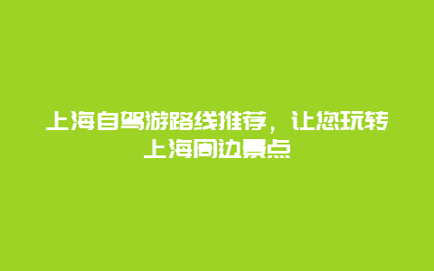 上海自驾游路线推荐，让您玩转上海周边景点