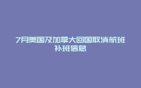 7月美国及加拿大回国取消航班补班信息