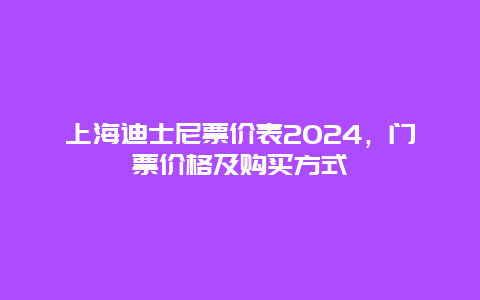 上海迪士尼票价表2024，门票价格及购买方式