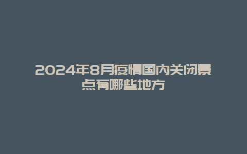 2024年8月疫情国内关闭景点有哪些地方