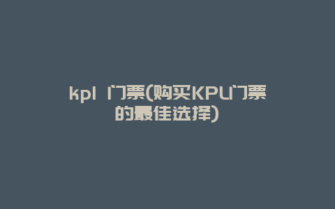 kpl 门票(购买KPL门票的最佳选择)