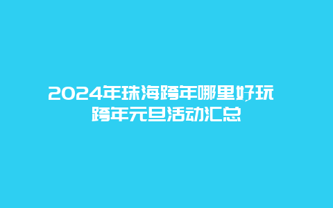 2024年珠海跨年哪里好玩 跨年元旦活动汇总