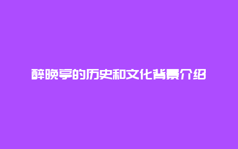 醉晚亭的历史和文化背景介绍