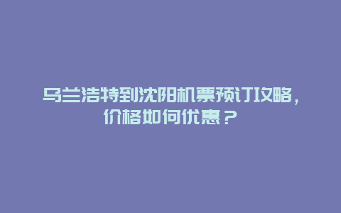 乌兰浩特到沈阳机票预订攻略，价格如何优惠？