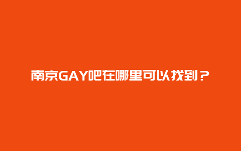 南京GAY吧在哪里可以找到？