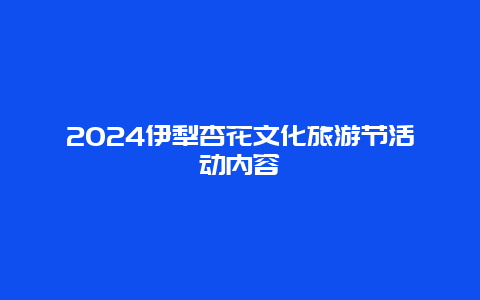 2024伊犁杏花文化旅游节活动内容