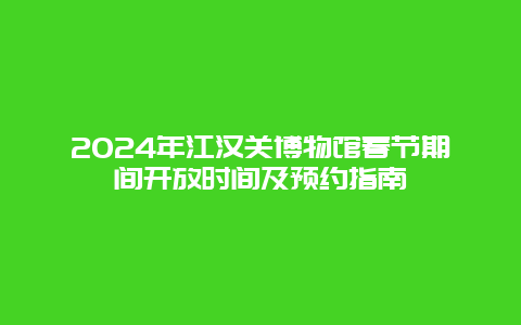 2024年江汉关博物馆春节期间开放时间及预约指南