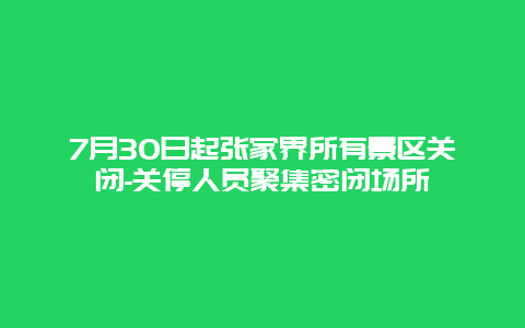 7月30日起张家界所有景区关闭-关停人员聚集密闭场所