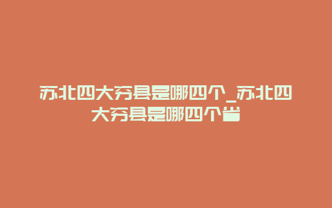 苏北四大穷县是哪四个_苏北四大穷县是哪四个省