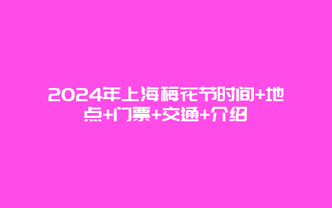 2024年上海梅花节时间+地点+门票+交通+介绍