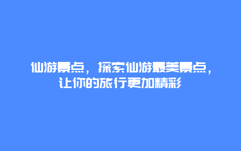 仙游景点，探索仙游最美景点，让你的旅行更加精彩