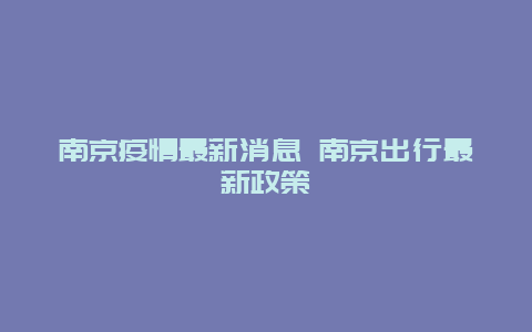 南京疫情最新消息 南京出行最新政策