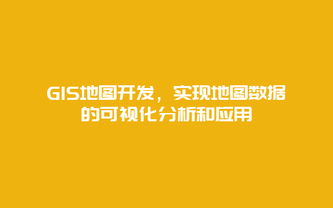 GIS地图开发，实现地图数据的可视化分析和应用