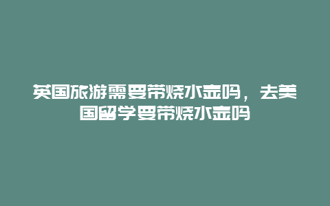 英国旅游需要带烧水壶吗，去美国留学要带烧水壶吗