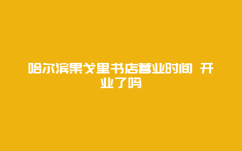 哈尔滨果戈里书店营业时间 开业了吗