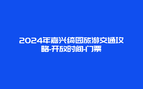 2024年嘉兴绮园旅游交通攻略-开放时间-门票