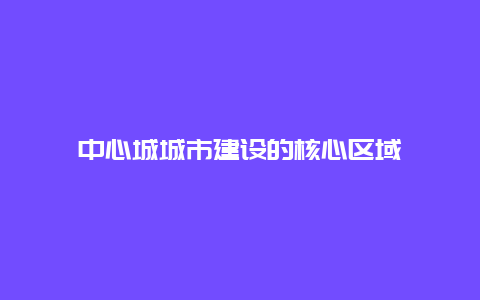 中心城城市建设的核心区域