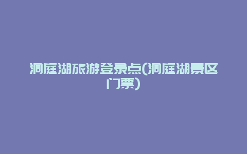 洞庭湖旅游登录点(洞庭湖景区门票)