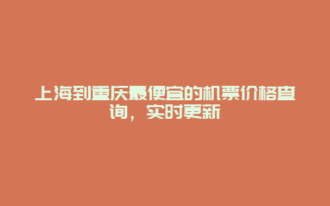 上海到重庆最便宜的机票价格查询，实时更新