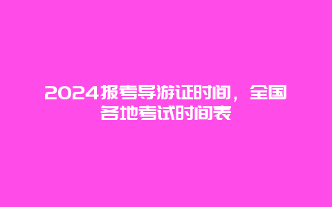 2024报考导游证时间，全国各地考试时间表