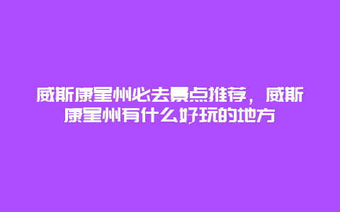 威斯康星州必去景点推荐，威斯康星州有什么好玩的地方