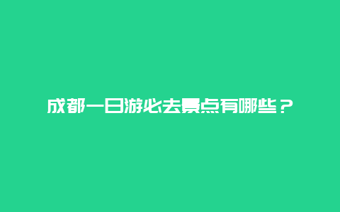 成都一日游必去景点有哪些？