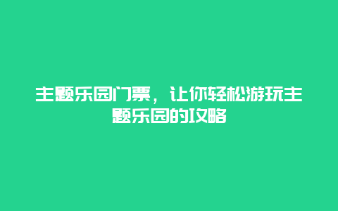 主题乐园门票，让你轻松游玩主题乐园的攻略