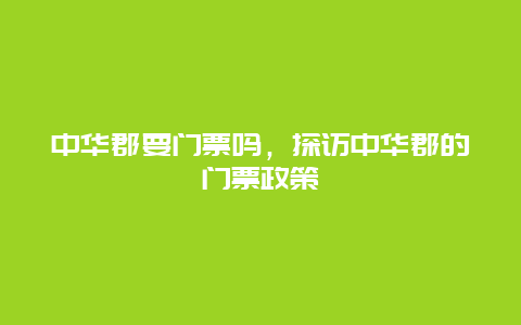 中华郡要门票吗，探访中华郡的门票政策