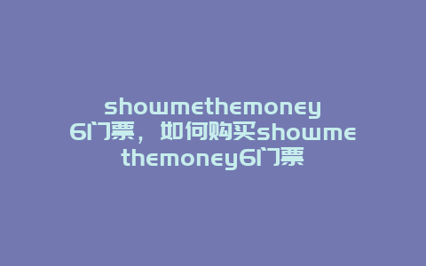 showmethemoney6门票，如何购买showmethemoney6门票