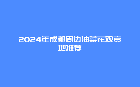 2024年成都周边油菜花观赏地推荐