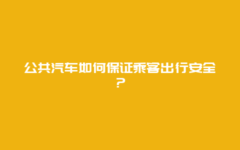 公共汽车如何保证乘客出行安全？