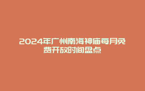 2024年广州南海神庙每月免费开放时间盘点