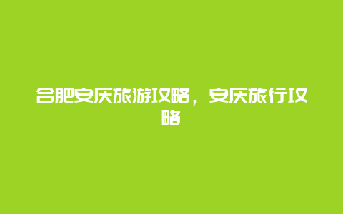 合肥安庆旅游攻略，安庆旅行攻略