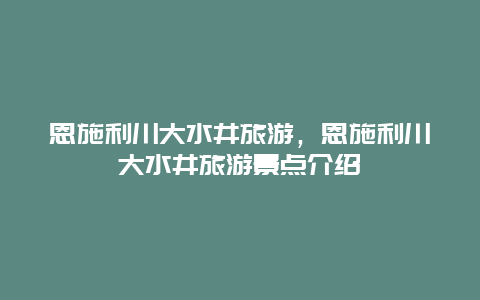 恩施利川大水井旅游，恩施利川大水井旅游景点介绍