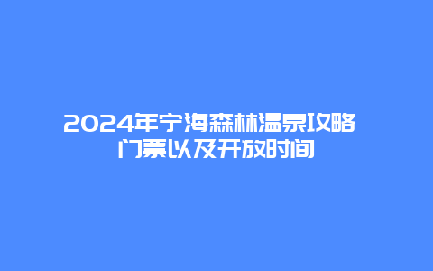 2024年宁海森林温泉攻略 门票以及开放时间