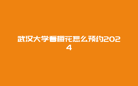 武汉大学看樱花怎么预约2024