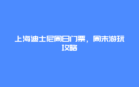 上海迪士尼周日门票，周末游玩攻略