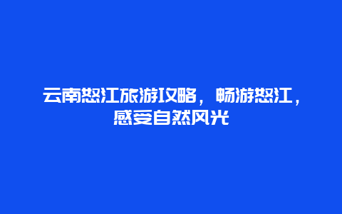 云南怒江旅游攻略，畅游怒江，感受自然风光