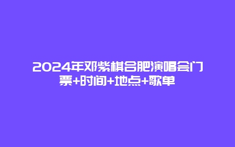 2024年邓紫棋合肥演唱会门票+时间+地点+歌单