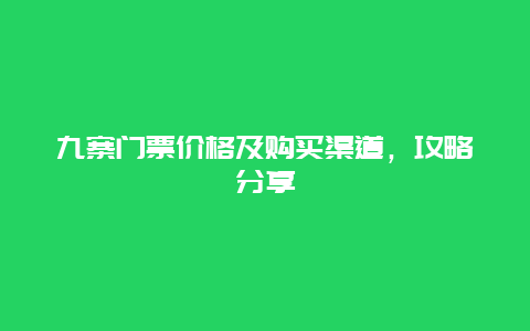 九寨门票价格及购买渠道，攻略分享