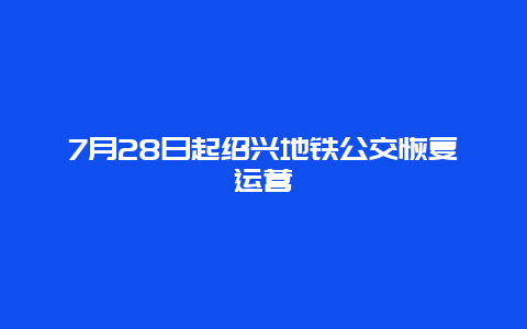 7月28日起绍兴地铁公交恢复运营