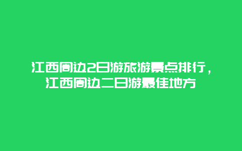 江西周边2日游旅游景点排行，江西周边二日游最佳地方