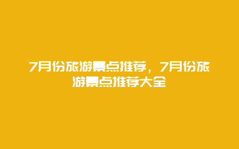 7月份旅游景点推荐，7月份旅游景点推荐大全