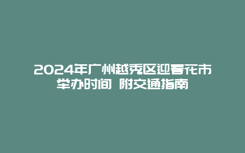 2024年广州越秀区迎春花市举办时间 附交通指南